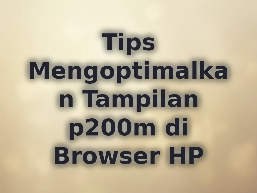 Tips Mengoptimalkan Tampilan p200m di Browser HP