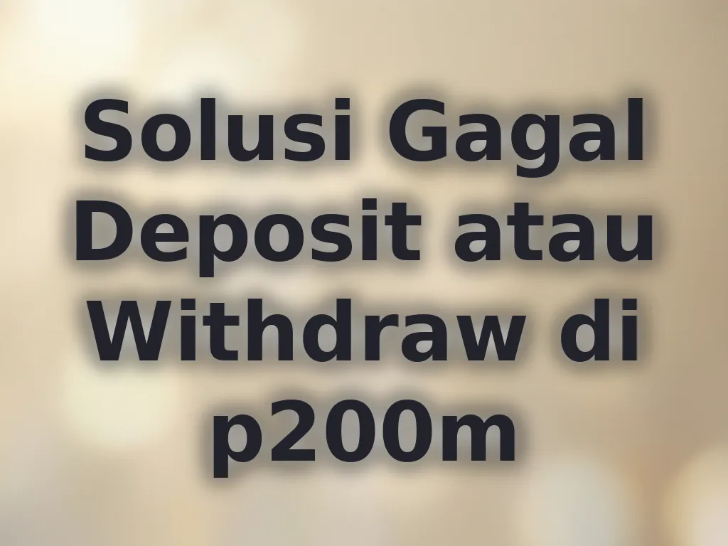 Solusi Gagal Deposit atau Withdraw di p200m