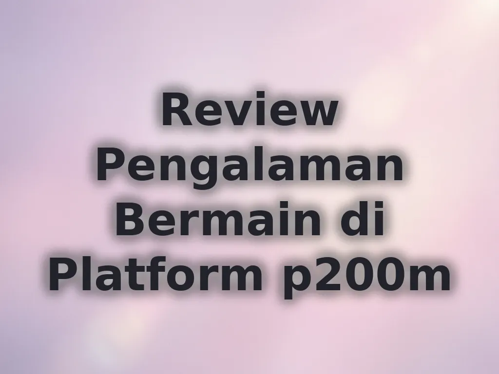Review Pengalaman Bermain di Platform p200m